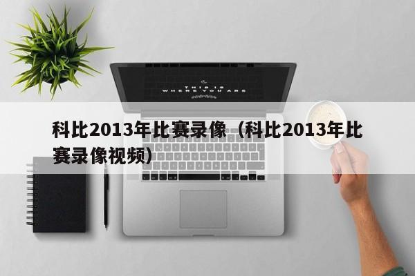 科比2013年比赛录像（科比2013年比赛录像视频）