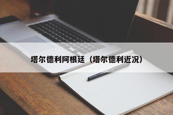 塔尔德利阿根廷（塔尔德利近况）