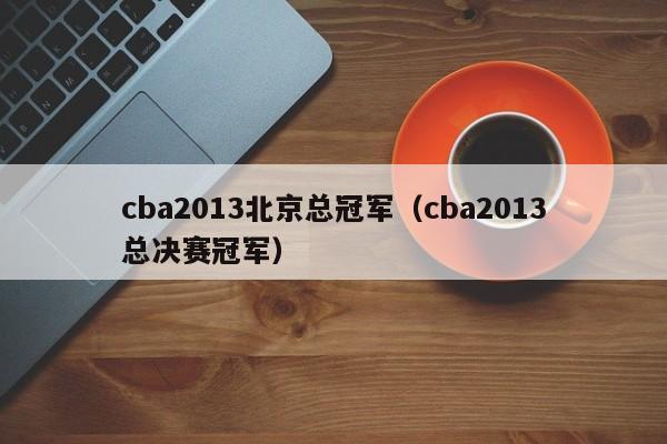 cba2013北京总冠军（cba2013总决赛冠军）