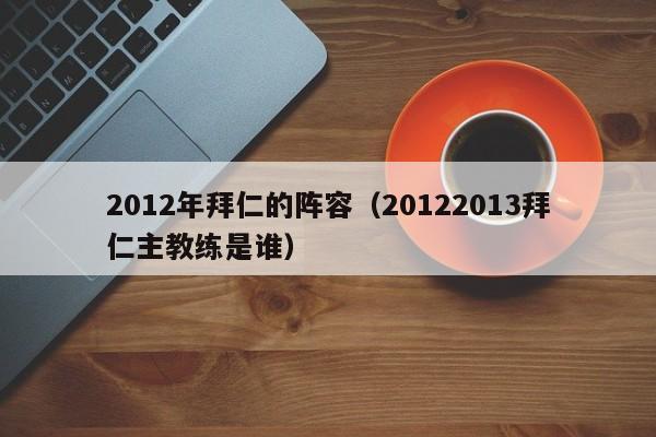 2012年拜仁的阵容（20122013拜仁主教练是谁）