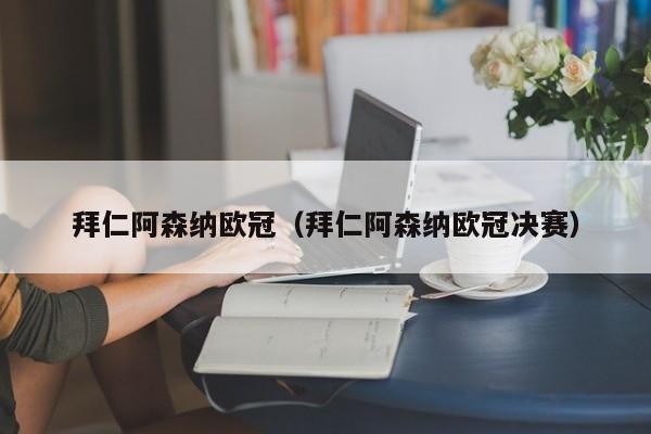 拜仁阿森纳欧冠（拜仁阿森纳欧冠决赛）