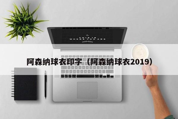 阿森纳球衣印字（阿森纳球衣2019）