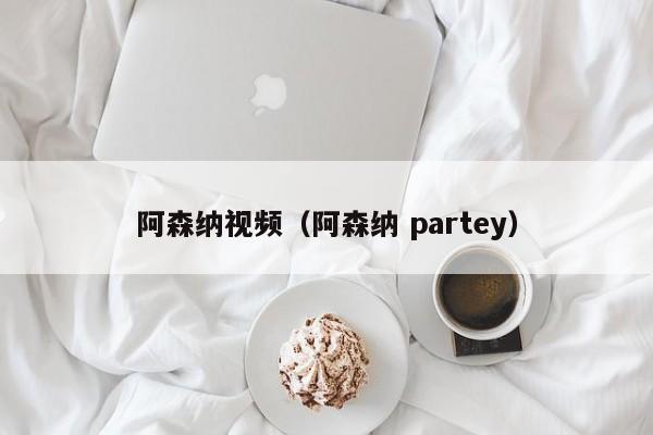 阿森纳视频（阿森纳 partey）