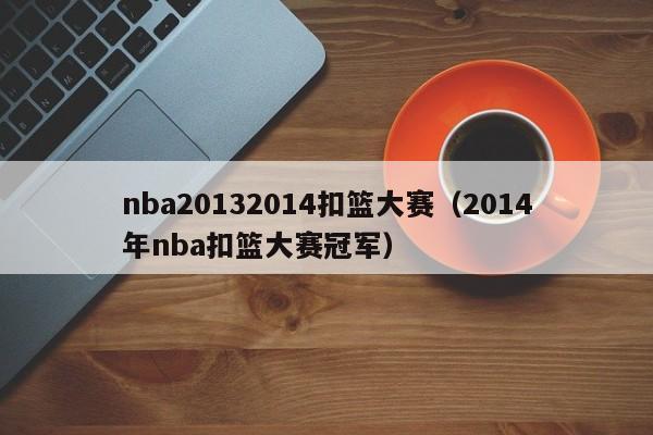 nba20132014扣篮大赛（2014年nba扣篮大赛冠军）