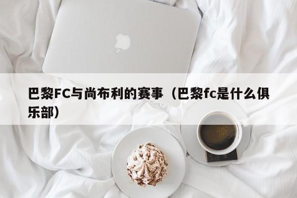 巴黎FC与尚布利的赛事（巴黎fc是什么俱乐部）