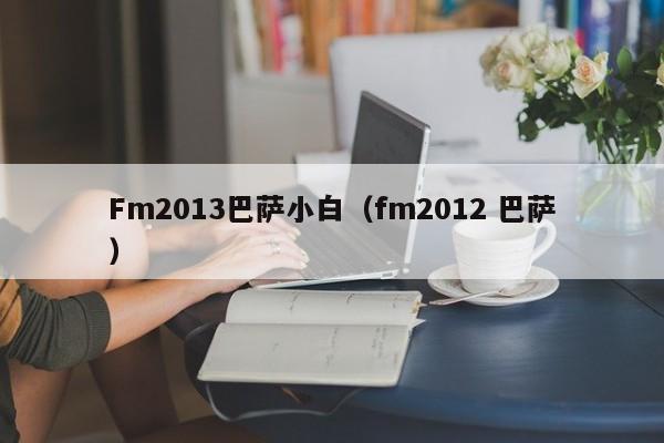 Fm2013巴萨小白（fm2012 巴萨）