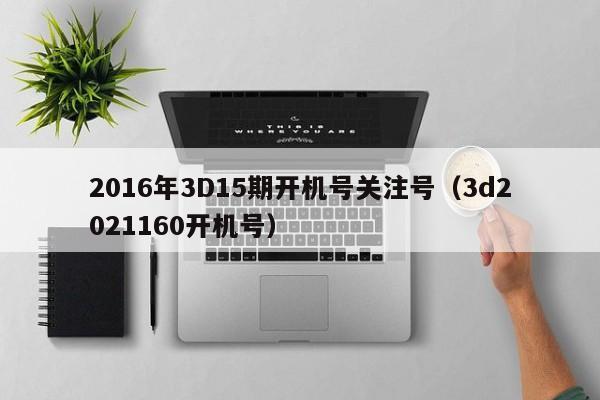 2016年3D15期开机号关注号（3d2021160开机号）