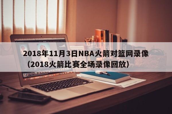 2018年11月3日NBA火箭对篮网录像（2018火箭比赛全场录像回放）