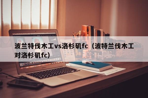 波兰特伐木工vs洛杉矶fc（波特兰伐木工对洛杉矶fc）