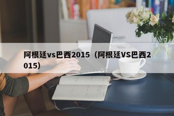 阿根廷vs巴西2015（阿根廷VS巴西2015）