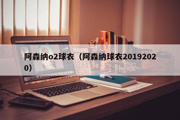 阿森纳o2球衣（阿森纳球衣20192020）