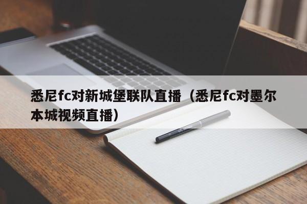 悉尼fc对新城堡联队直播（悉尼fc对墨尔本城视频直播）