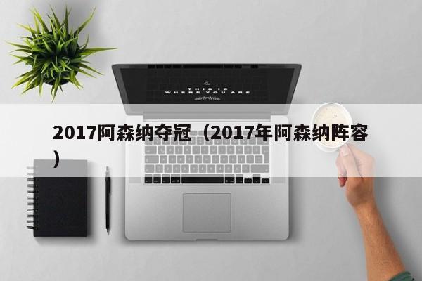 2017阿森纳夺冠（2017年阿森纳阵容）