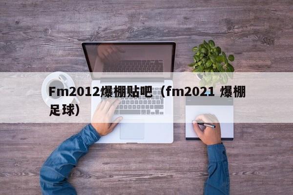 Fm2012爆棚贴吧（fm2021 爆棚足球）