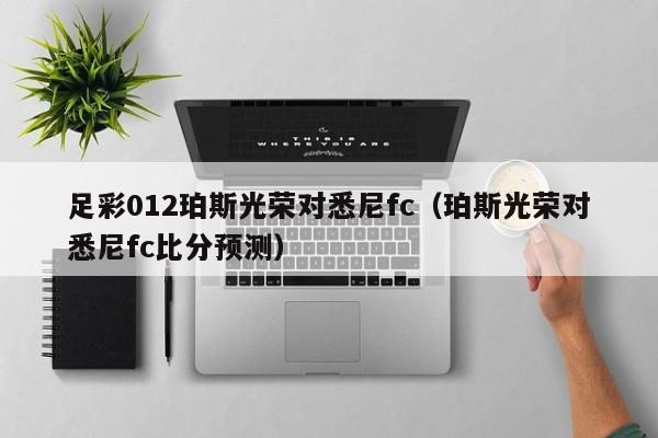 足彩012珀斯光荣对悉尼fc（珀斯光荣对悉尼fc比分预测）