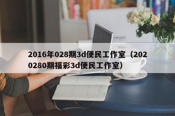 2016年028期3d便民工作室（2020280期福彩3d便民工作室）