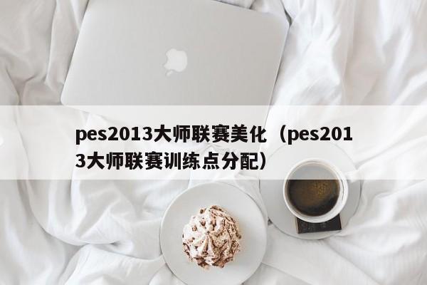 pes2013大师联赛美化（pes2013大师联赛训练点分配）