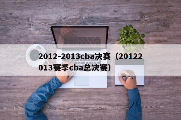 2012-2013cba决赛（20122013赛季cba总决赛）