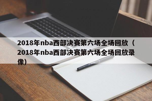 2018年nba西部决赛第六场全场回放（2018年nba西部决赛第六场全场回放录像）