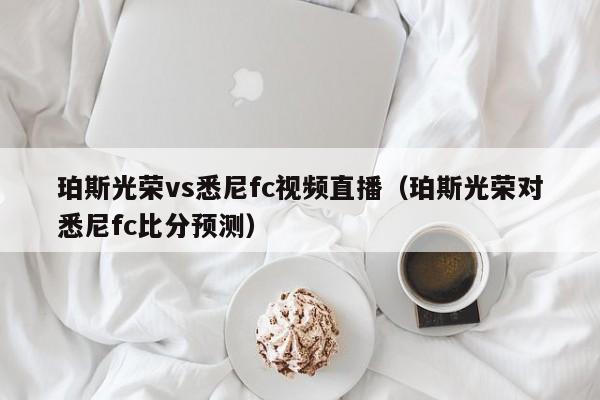 珀斯光荣vs悉尼fc视频直播（珀斯光荣对悉尼fc比分预测）