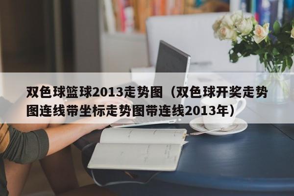 双色球篮球2013走势图（双色球开奖走势图连线带坐标走势图带连线2013年）