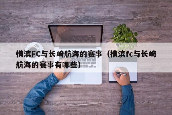 横滨FC与长崎航海的赛事（横滨fc与长崎航海的赛事有哪些）