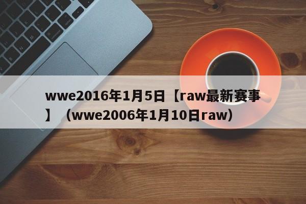 wwe2016年1月5日【raw最新赛事】（wwe2006年1月10日raw）