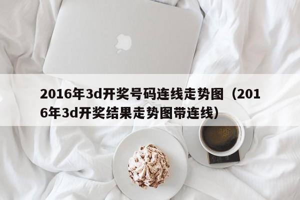 2016年3d开奖号码连线走势图（2016年3d开奖结果走势图带连线）