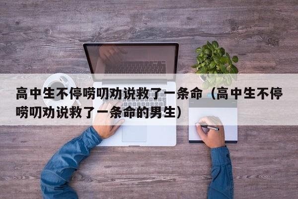 高中生不停唠叨劝说救了一条命（高中生不停唠叨劝说救了一条命的男生）