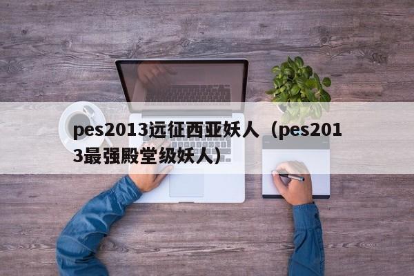 pes2013远征西亚妖人（pes2013最强殿堂级妖人）