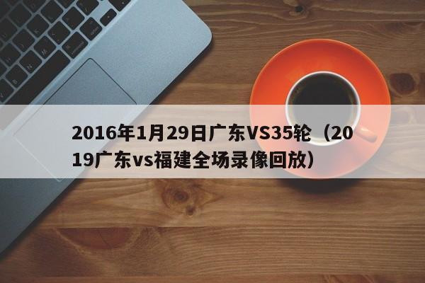 2016年1月29日广东VS35轮（2019广东vs福建全场录像回放）