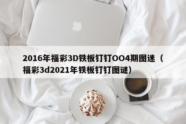 2016年福彩3D铁板钉钉OO4期图迷（福彩3d2021年铁板钉钉图谜）