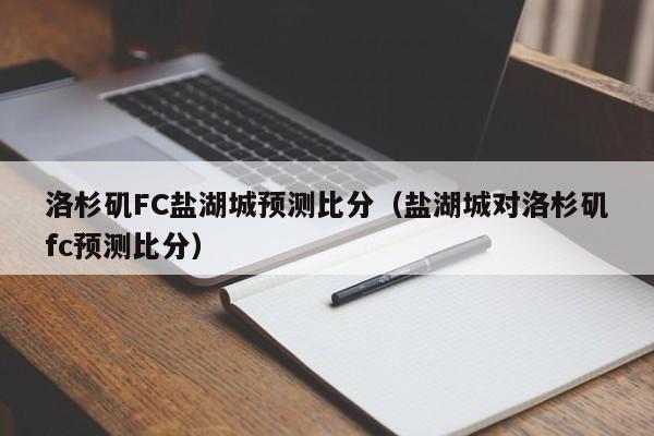 洛杉矶FC盐湖城预测比分（盐湖城对洛杉矶fc预测比分）