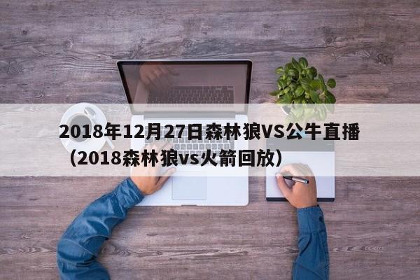 2018年12月27日森林狼VS公牛直播（2018森林狼vs火箭回放）