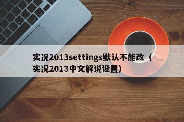 实况2013settings默认不能改（实况2013中文解说设置）