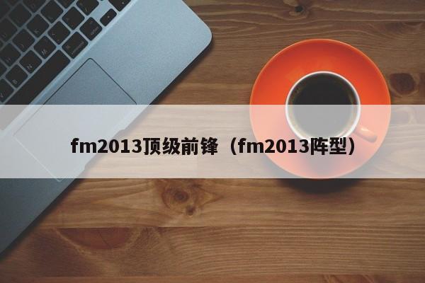 fm2013顶级前锋（fm2013阵型）