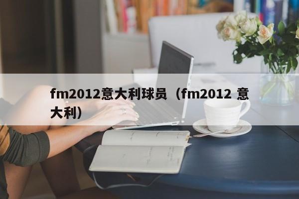 fm2012意大利球员（fm2012 意大利）