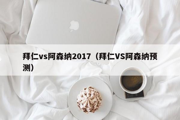 拜仁vs阿森纳2017（拜仁VS阿森纳预测）