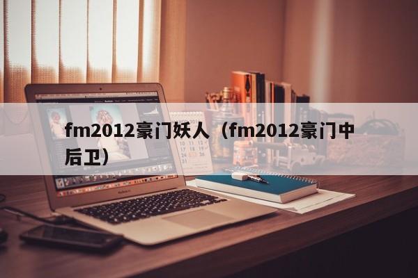 fm2012豪门妖人（fm2012豪门中后卫）