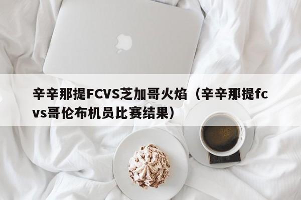 辛辛那提FCVS芝加哥火焰（辛辛那提fcvs哥伦布机员比赛结果）