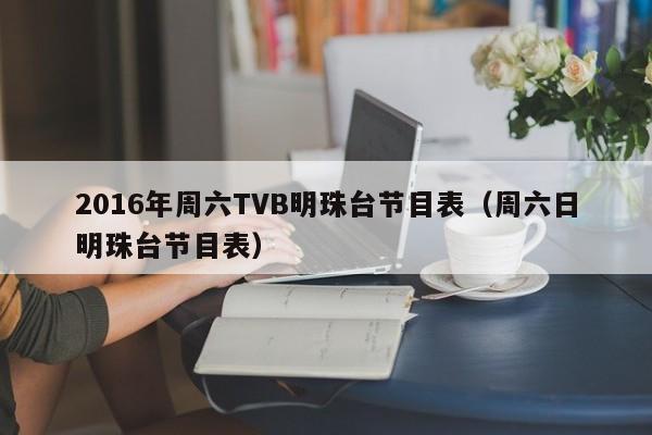 2016年周六TVB明珠台节目表（周六日明珠台节目表）