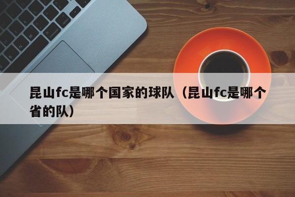 昆山fc是哪个国家的球队（昆山fc是哪个省的队）