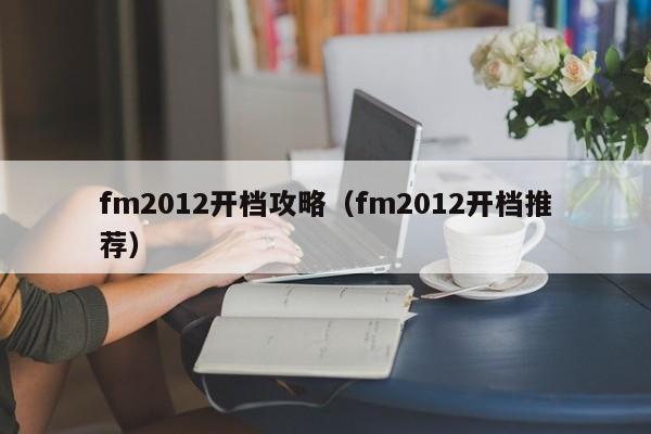 fm2012开档攻略（fm2012开档推荐）