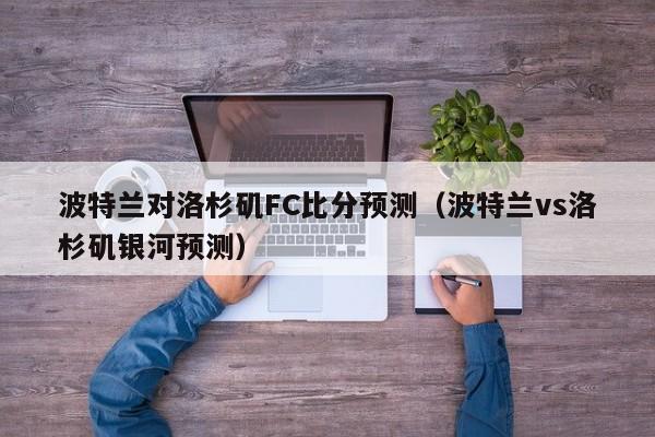 波特兰对洛杉矶FC比分预测（波特兰vs洛杉矶银河预测）