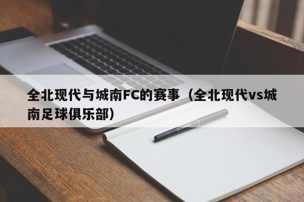 全北现代与城南FC的赛事（全北现代vs城南足球俱乐部）