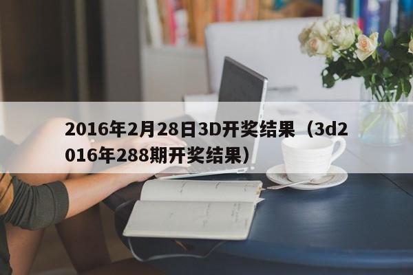 2016年2月28日3D开奖结果（3d2016年288期开奖结果）