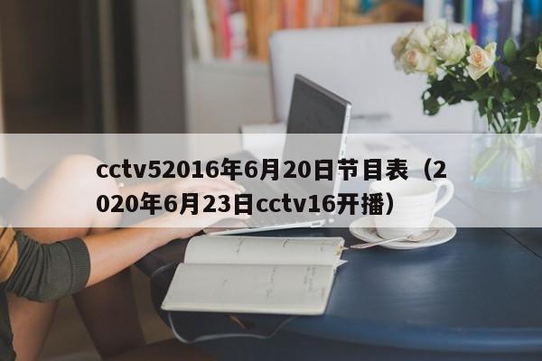 cctv52016年6月20日节目表（2020年6月23日cctv16开播）