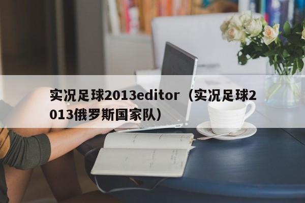 实况足球2013editor（实况足球2013俄罗斯国家队）