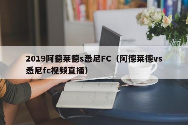 2019阿德莱德s悉尼FC（阿德莱德vs悉尼fc视频直播）