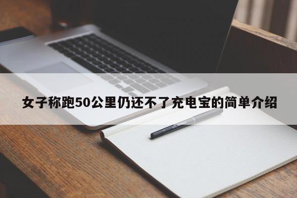 女子称跑50公里仍还不了充电宝的简单介绍